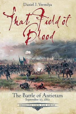 That Field of Blood: The Battle of Antietam, September 17, 1862 by Vermilya, Daniel
