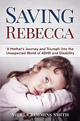 Saving Rebecca: A Mother's Journey and Triumph into the Unexpected World of ADHD and Disability by Smith, Shirl Crimmins