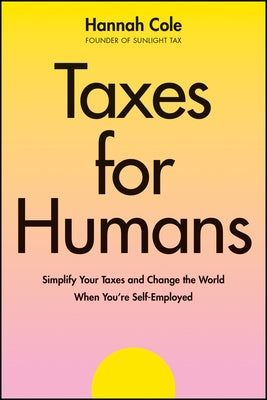 Taxes for Humans: Simplify Your Taxes and Change the World When You're Self-Employed by Cole, Hannah