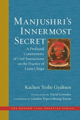 Manjushri's Innermost Secret: A Profound Commentary of Oral Instructions on the Practice of Lama Chöpa by Ganden Tripa Lobsang Tenzin