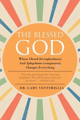 The Blessed God: Whose Chesed (lovingkindness) and Splagchnon (compassion) Changes Everything by Ventimiglia, Gary