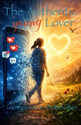 The Authentic Young Lover: Learning to Love in a Broken Culture by Hakim, Chris