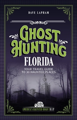 Ghost Hunting Florida: Your Travel Guide to 30 Haunted Places by Lapham, Dave