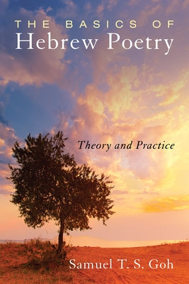 The Basics of Hebrew Poetry: Theory and Practice by Goh, Samuel T. S.
