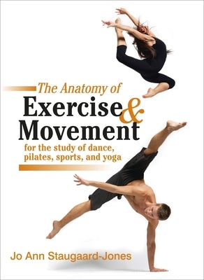 The Anatomy of Exercise and Movement for the Study of Dance, Pilates, Sports, and Yoga by Staugaard-Jones, Jo Ann