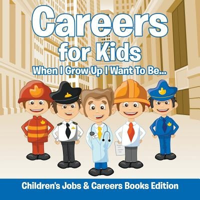 Careers for Kids When I Grow Up I Want To Be... Children's Jobs & Careers Books Edition: When I Grow Up I Want To Be... Children's Jobs & Careers Book by Baby Professor