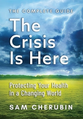 The Crisis Is Here: Protecting Your Health In A Changing World by Cherubin, Sam