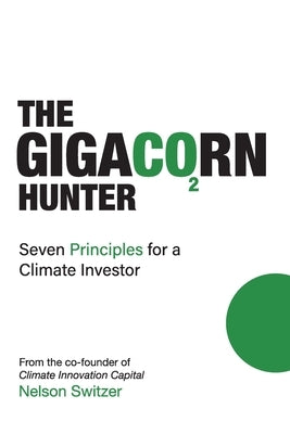The Gigacorn Hunter: Seven Principles for a Climate Investor - The #1 International Best Seller by Switzer, Nelson