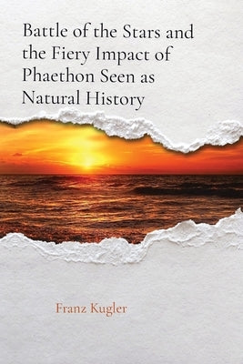 Battle of the Stars and the Fiery Impact of Phaethon Seen as Natural History by Kugler, Franz X.