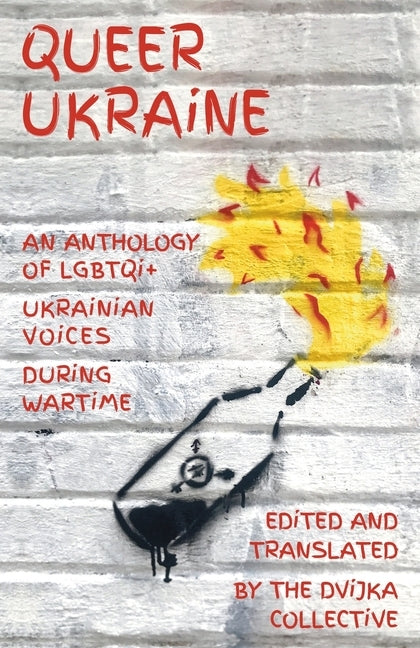 Queer Ukraine: An Anthology of LGBTQI+ Ukrainian Voices During Wartime by Dvijka Collective