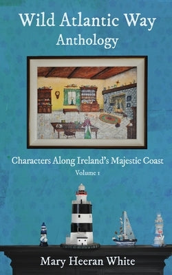 Wild Atlantic Way Anthology: Characters Along Ireland's Majestic Coast by White, Mary Heeran
