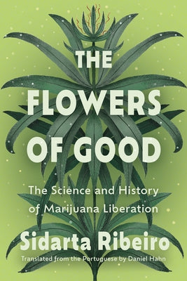 The Flowers of Good: The Science and the History of Marijuana Liberation by Ribeiro, Sidarta