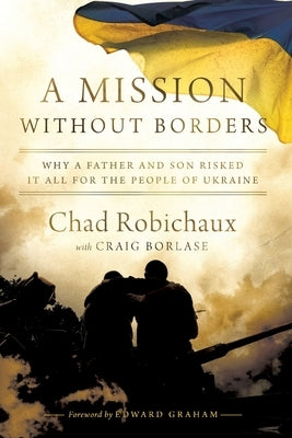A Mission Without Borders: Why a Father and Son Risked it All for the People of Ukraine by Robichaux, Chad