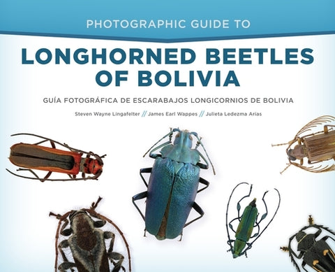 Photographic Guide to Longhorned Beetles of Bolivia: Guía Fotográfica de Escarabajos Longicornios de Bolivia by Lingafelter, Steven W.