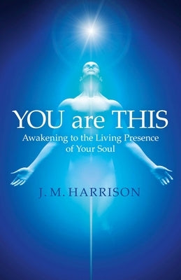 You Are This: Awakening to the Living Presence of Your Soul by Harrison, J. M.