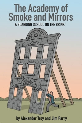 The Academy of Smoke and Mirrors: A Boarding School on the Brink by Troy, Alexander