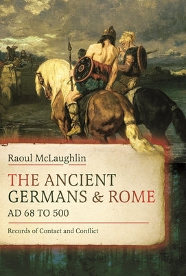 The Ancient Germans and Rome, AD 68 to 500: Records of Contact and Conflict by McLaughlin, Raoul