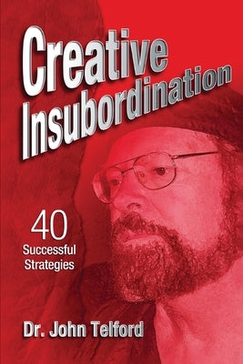 Creative Insubordination: 40 Successful Strategies by Telford, John
