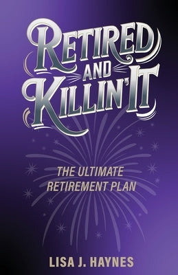 Retired and Killin' It: The Ultimate Retirement Plan by Haynes, Lisa J.