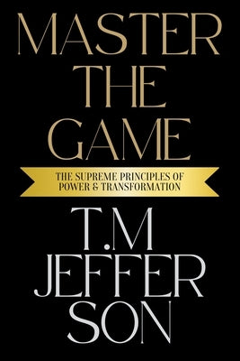 Master The Game: The Supreme Principles of Power & Transformation by Jefferson, T. M.