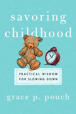 Savoring Childhood: Practical Wisdom for Slowing Down by Pouch, Grace P.