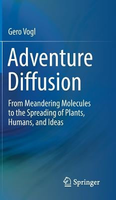 Adventure Diffusion: From Meandering Molecules to the Spreading of Plants, Humans, and Ideas by Vogl, Gero