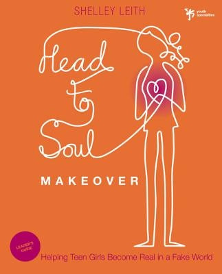 Head-To-Soul Makeover Bible Study Leader's Guide: Helping Teen Girls Become Real in a Fake World by Leith, Shelley