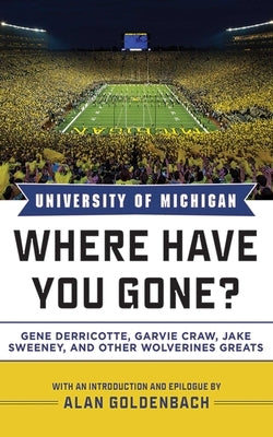 University of Michigan: Where Have You Gone? Gene Derricotte, Garvie Craw, Jake Sweeney, and Other Wolverine Greats by Goldenbach, Alan