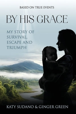 By His Grace: My Story of Survival, Escape and Triumph by Sudano, Katy