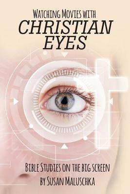 Watching Movies with Christian Eyes: Bible Studies on the Big Screen by Maluschka, Susan