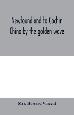Newfoundland to Cochin China by the golden wave, new Nippon, and the Forbidden City by Howard Vincent