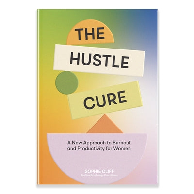The Hustle Cure: A New Approach to Burnout and Productivity for Women by Cliff, Sophie