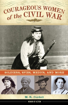 Courageous Women of the Civil War: Soldiers, Spies, Medics, and More Volume 17 by Cordell, M. R.