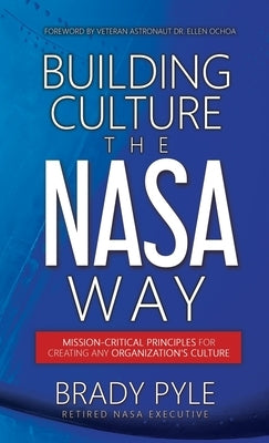 Building Culture the NASA Way: Mission-Critical Principles For Creating Any Organization's Culture by Pyle, Brady