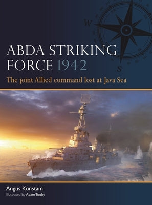 Abda Striking Force 1942:: The Joint Allied Command Lost at Java Sea by Konstam, Angus