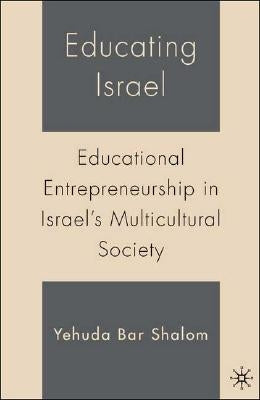 Educating Israel: Educational Entrepreneurship in Israel's Multicultural Society by Shalom, Y.