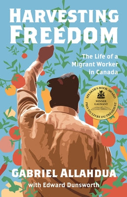Harvesting Freedom: The Life of a Migrant Worker in Canada by Allahdua, Gabriel