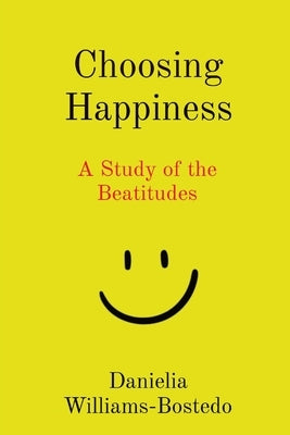 Choosing Happiness: A Study of the Beatitudes by Williams-Bostedo, Danielia