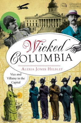 Wicked Columbia:: Vice and Villainy in the Capital by Helsley, Alexia