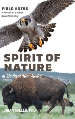 Spirit of Nature in Northern New Mexico: Field Notes on Natural History of Rio Mora National Wildlife Refuge by Miller, Brian
