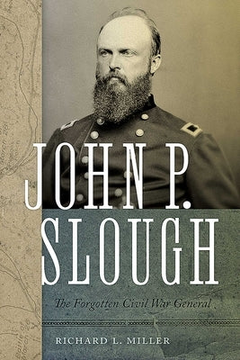 John P. Slough: The Forgotten Civil War General by Miller, Richard L.