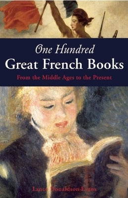 One Hundred Great French Books: From the Middle Ages to the Present by Donaldson-Evans, Lance