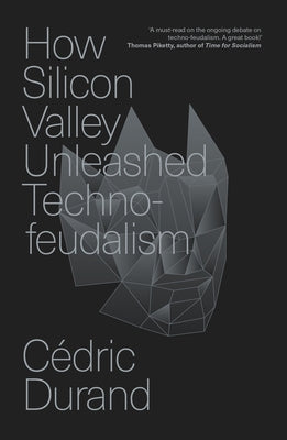 How Silicon Valley Unleashed Techno-Feudalism: The Making of the Digital Economy by Durand, C&#195;&#169;dric
