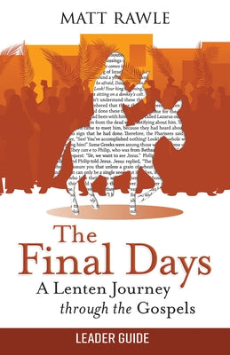 The Final Days Leader Guide: A Lenten Journey Through the Gospels by Rawle, Matt