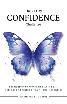 The 21 Day Confidence Challenge: Learn How to Overcome Low Self-Esteem and Unlock Your True Potential by Taylor, Olivia S.