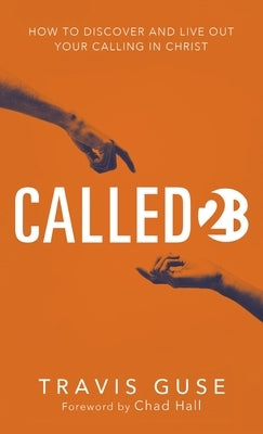 Called2b: How to Discover and Live Out Your Calling in Christ by Guse, Travis