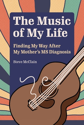 The Music of My Life: Finding My Way After My Mother's MS Diagnosis by McClain, Steve