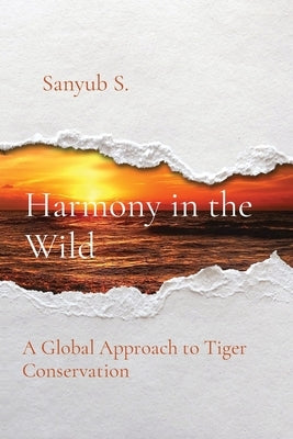 Harmony in the Wild: A Global Approach to Tiger Conservation by S, Sanyub