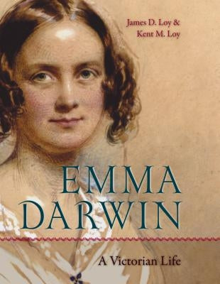 Emma Darwin: A Victorian Life by Loy, James D.