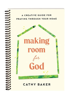 Making Room for God: A Creative Guide for Praying Through Your Home by Baker, Cathy